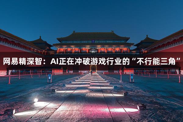 网易精深智：AI正在冲破游戏行业的“不行能三角”