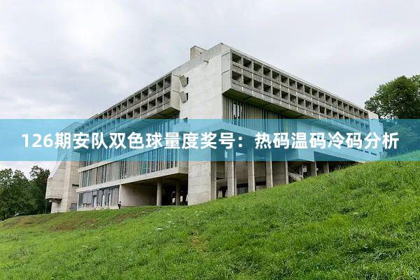 126期安队双色球量度奖号：热码温码冷码分析