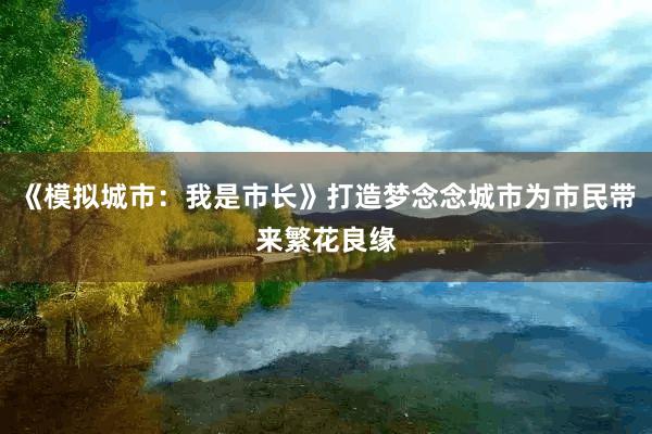 《模拟城市：我是市长》打造梦念念城市为市民带来繁花良缘